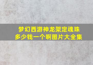 梦幻西游神龙架定魂珠多少钱一个啊图片大全集