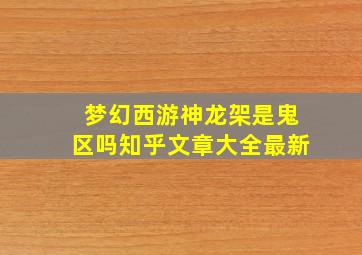 梦幻西游神龙架是鬼区吗知乎文章大全最新