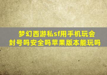 梦幻西游私sf用手机玩会封号吗安全吗苹果版本能玩吗