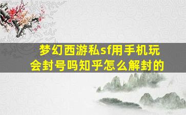 梦幻西游私sf用手机玩会封号吗知乎怎么解封的