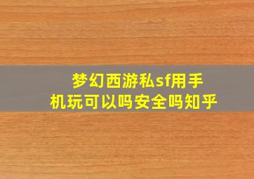 梦幻西游私sf用手机玩可以吗安全吗知乎