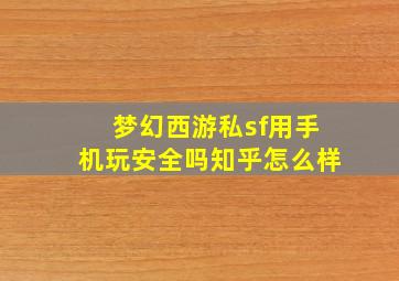 梦幻西游私sf用手机玩安全吗知乎怎么样