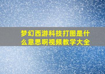 梦幻西游科技打图是什么意思啊视频教学大全