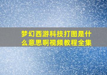 梦幻西游科技打图是什么意思啊视频教程全集