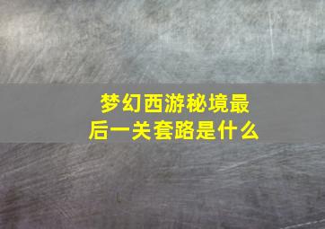 梦幻西游秘境最后一关套路是什么