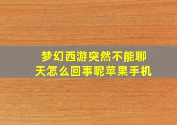 梦幻西游突然不能聊天怎么回事呢苹果手机