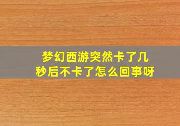 梦幻西游突然卡了几秒后不卡了怎么回事呀