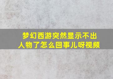 梦幻西游突然显示不出人物了怎么回事儿呀视频