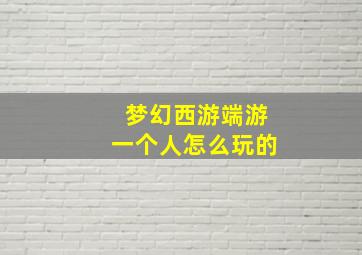 梦幻西游端游一个人怎么玩的