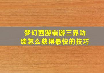 梦幻西游端游三界功绩怎么获得最快的技巧