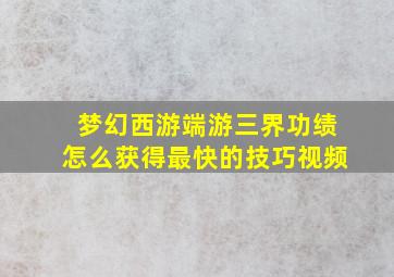 梦幻西游端游三界功绩怎么获得最快的技巧视频