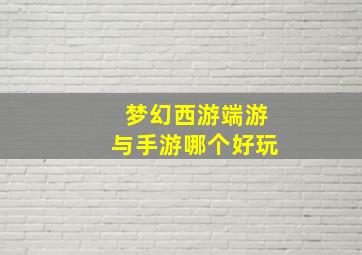 梦幻西游端游与手游哪个好玩