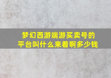 梦幻西游端游买卖号的平台叫什么来着啊多少钱