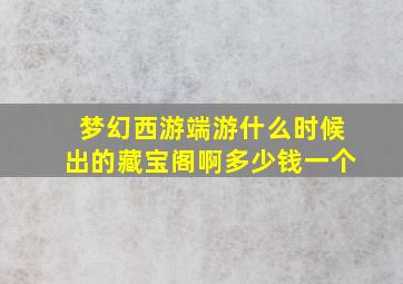 梦幻西游端游什么时候出的藏宝阁啊多少钱一个