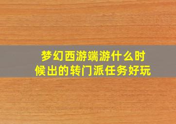 梦幻西游端游什么时候出的转门派任务好玩