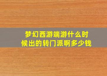 梦幻西游端游什么时候出的转门派啊多少钱