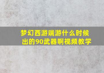 梦幻西游端游什么时候出的90武器啊视频教学