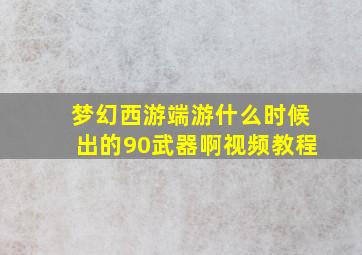 梦幻西游端游什么时候出的90武器啊视频教程