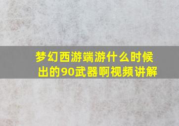 梦幻西游端游什么时候出的90武器啊视频讲解