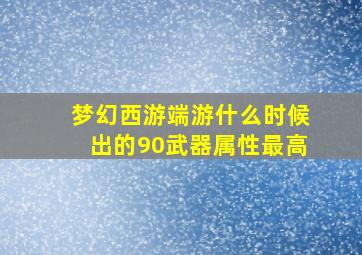 梦幻西游端游什么时候出的90武器属性最高