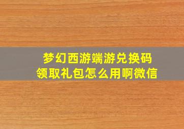 梦幻西游端游兑换码领取礼包怎么用啊微信