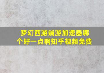 梦幻西游端游加速器哪个好一点啊知乎视频免费