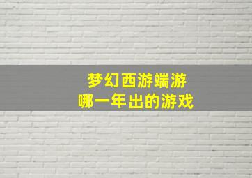 梦幻西游端游哪一年出的游戏