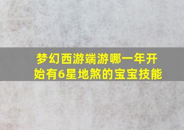 梦幻西游端游哪一年开始有6星地煞的宝宝技能