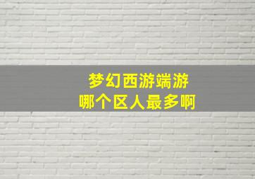 梦幻西游端游哪个区人最多啊