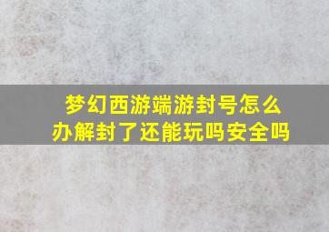 梦幻西游端游封号怎么办解封了还能玩吗安全吗