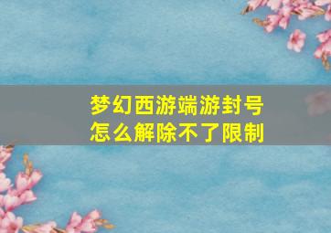 梦幻西游端游封号怎么解除不了限制