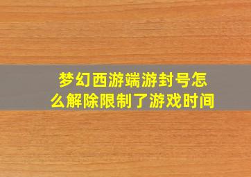 梦幻西游端游封号怎么解除限制了游戏时间