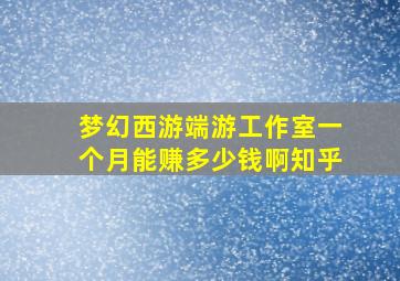 梦幻西游端游工作室一个月能赚多少钱啊知乎