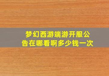 梦幻西游端游开服公告在哪看啊多少钱一次