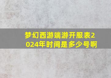 梦幻西游端游开服表2024年时间是多少号啊