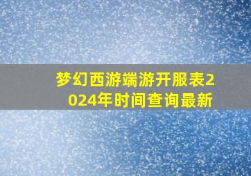 梦幻西游端游开服表2024年时间查询最新