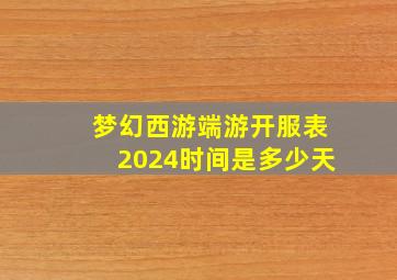 梦幻西游端游开服表2024时间是多少天