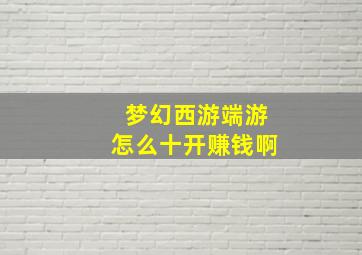 梦幻西游端游怎么十开赚钱啊