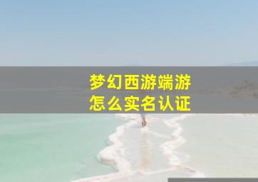 梦幻西游端游怎么实名认证