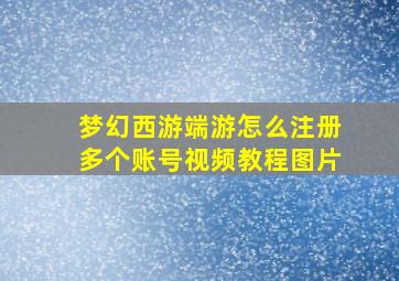 梦幻西游端游怎么注册多个账号视频教程图片