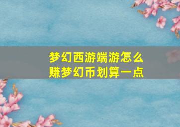 梦幻西游端游怎么赚梦幻币划算一点