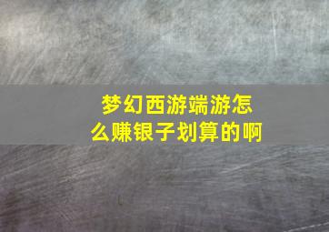 梦幻西游端游怎么赚银子划算的啊