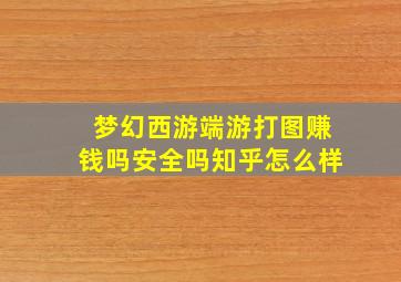 梦幻西游端游打图赚钱吗安全吗知乎怎么样