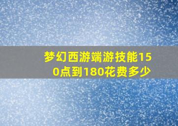 梦幻西游端游技能150点到180花费多少