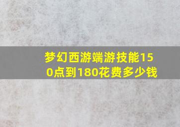 梦幻西游端游技能150点到180花费多少钱