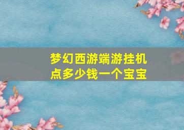 梦幻西游端游挂机点多少钱一个宝宝