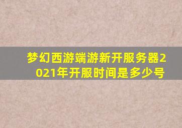 梦幻西游端游新开服务器2021年开服时间是多少号