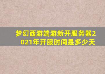 梦幻西游端游新开服务器2021年开服时间是多少天