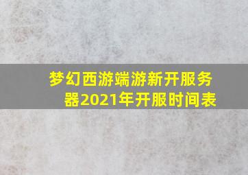 梦幻西游端游新开服务器2021年开服时间表