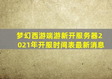 梦幻西游端游新开服务器2021年开服时间表最新消息